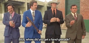 Ron Burgundy: Brick, where did you get a hand grenade?