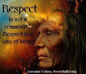 Respect is not a commodity. Respect is a way of being- Native American ...