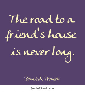 Danish Proverb picture quote - The road to a friend's house is never ...