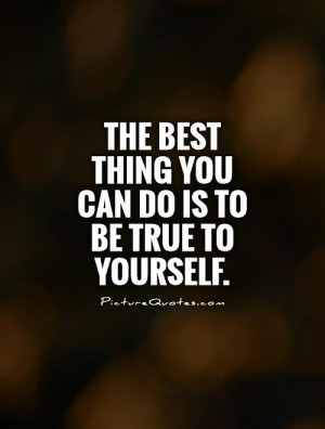 The best thing you can do is to be true to yourself. Picture Quote #1