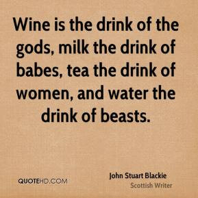 John Stuart Blackie - Wine is the drink of the gods, milk the drink of ...