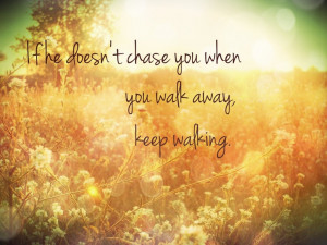 If he doesn't chase you when you walk away, keep walking.