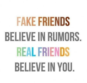 Fake Friends believe in rumors. Real Friends believe in you. If you're ...