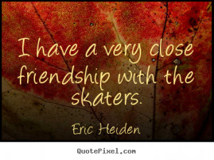 ... sayings about friendship - I have a very close friendship with the