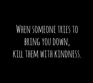 bring down, kill, kindness, quote, relate, someone, text, tries, true ...