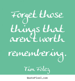 Sayings about inspirational - Forget those things that aren't worth ...