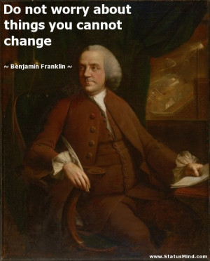 ... things you cannot change - Benjamin Franklin Quotes - StatusMind.com