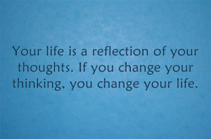 ... of your thoughts. If you change your thinking, you change your life