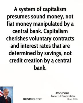 system of capitalism presumes sound money, not fiat money ...