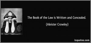 The Book of the Law is Written and Concealed. - Aleister Crowley