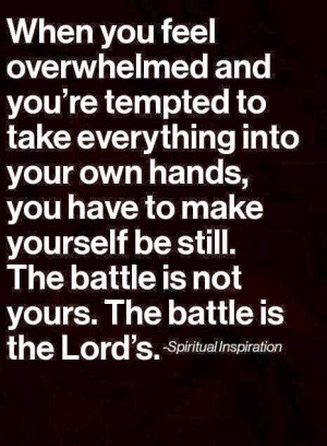 ... yourself be still. The battle is not yours. The battle is the Lord's