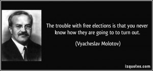 The trouble with free elections is that you never know how they are ...
