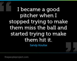 became a good pitcher when I stopped trying to make them miss the ...