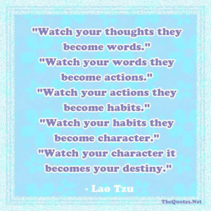 ... Watch your words; they become actions. -Lao-tzu: Life - Motivational