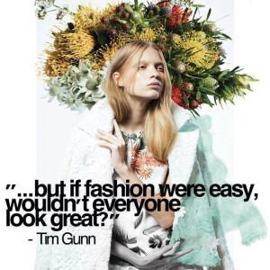 ... but if fashion were easy, wouldn’t everyone look great? – Tim Gunn
