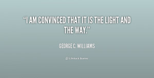 george c williams quotes i am convinced that it is the light and the ...