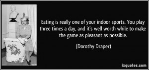 Eating is really one of your indoor sports. You play three times a day ...