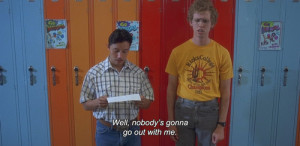 Well, nobody's gonna go out with me Napoleon Dynamite quotes