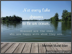 Not every lake dreams to be an ocean. Blessed are the ones who are ...