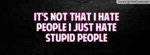 It's Not That I Hate People I Just Hate Stupid People .....