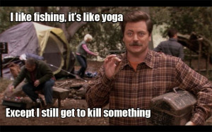 Ron Swanson on fishing: I like fishing its like yoga – except I ...