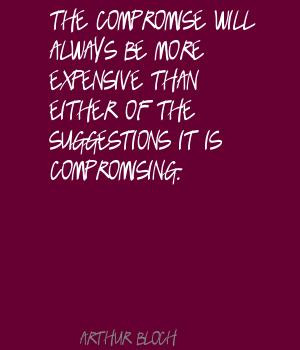 Amazing Compromise Quotes The Compromise Will Always Be more expensive ...