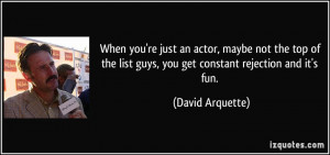 ... list guys, you get constant rejection and it's fun. - David Arquette