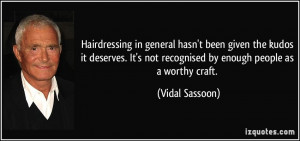 ... not recognised by enough people as a worthy craft. - Vidal Sassoon