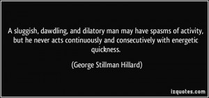 , and dilatory man may have spasms of activity, but he never acts ...