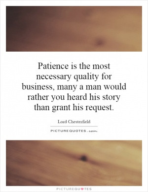 Patience is the most necessary quality for business, many a man would ...
