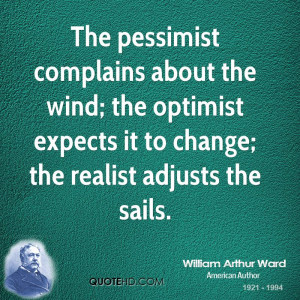 The pessimist complains about the wind; the optimist expects it to ...