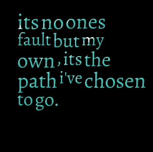 Quotes Picture: its no ones fault but my own , its the path i've ...