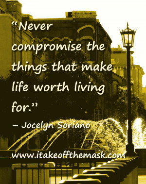 Never compromise the things that make life worth living for ...