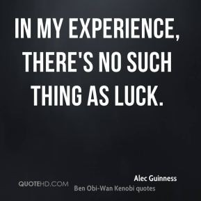 Alec Guinness - In my experience, there's no such thing as luck.