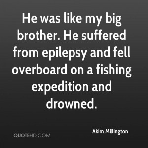 He was like my big brother. He suffered from epilepsy and fell ...