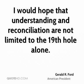 Gerald R. Ford - I would hope that understanding and reconciliation ...