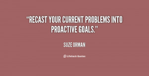 Recast your current problems into proactive goals.”