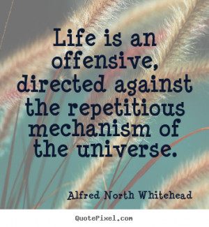 Alfred North Whitehead Quotes - Life is an offensive, directed against ...