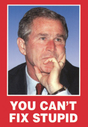George W Bush Stupid Cant fix stupid