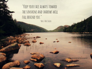 Keep your face always toward the sunshine and shadows will fall ...