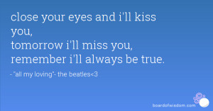 ... ll kiss you, tomorrow i'll miss you, remember i'll always be true