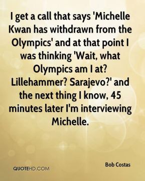 Bob Costas - I get a call that says 'Michelle Kwan has withdrawn from ...