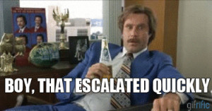 Ron Burgundy ( Will Ferrell ) saying “boy, that escalated quickly ...