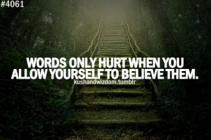 Words Only Hurt When You Allow Yourself To Believe Them