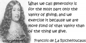 What we call generosity is for the most part only the vanity of giving ...