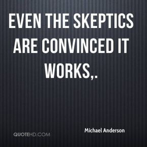 Michael Anderson - Even the skeptics are convinced it works.