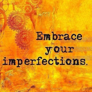 Embrace your imperfections.