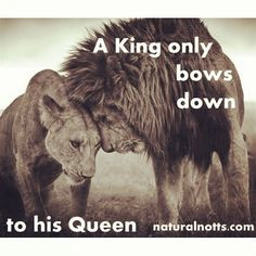 KING ONLY BOWS DOWN TO HIS QUEEN.'' -Loreen Hall More