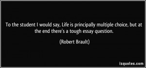 ... choice, but at the end there's a tough essay question. - Robert Brault