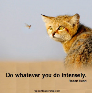 Do whatever you do intensely. Robert Henri